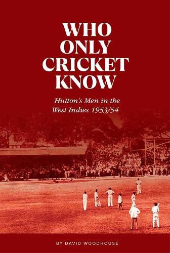 Cover image for Who Only Cricket Know: Hutton's Men in the West Indies 1953/54