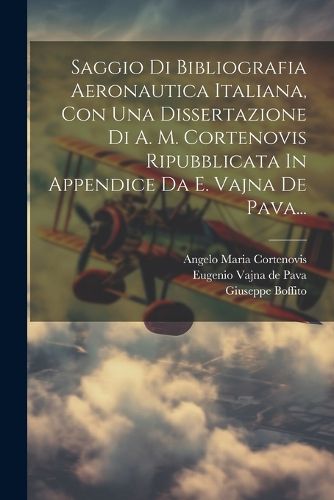 Cover image for Saggio Di Bibliografia Aeronautica Italiana, Con Una Dissertazione Di A. M. Cortenovis Ripubblicata In Appendice Da E. Vajna De Pava...