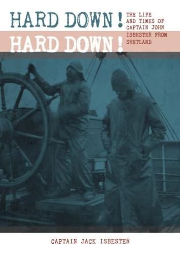 Cover image for HARD DOWN! HARD DOWN!: The Life and Times of Captain John Isbester from Shetland