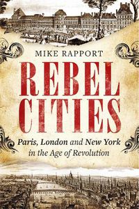 Cover image for Rebel Cities: Paris, London and New York in the Age of Revolution