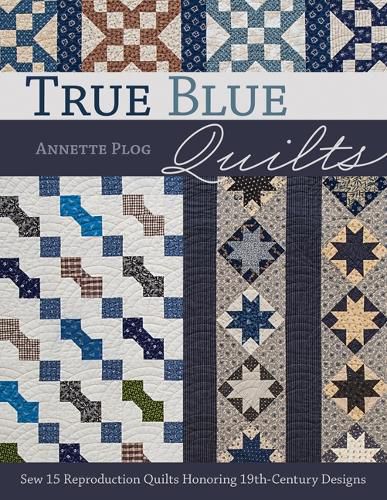 Cover image for True Blue Quilts: Sew 15 Reproduction Quilts Honoring 19th-Century Designs