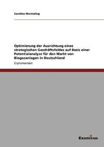 Cover image for Optimierung der Ausrichtung eines strategischen Geschaftsfeldes auf Basis einer Potentialanalyse fur den Markt von Biogasanlagen in Deutschland