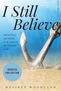 Cover image for I Still Believe: A mother's story about her son and the mental illness that changed him, his subsequent suicide and what Christian faith means in the light of it all.