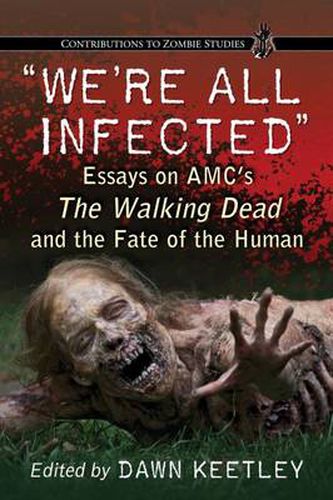 We're All Infected: Essays on AMC's The Walking Dead and the Fate of the Human
