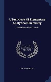 Cover image for A Text-Book of Elementary Analytical Chemistry: Qualitative and Volumetric