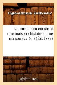 Cover image for Comment on Construit Une Maison: Histoire d'Une Maison (2e Ed.) (Ed.1885)