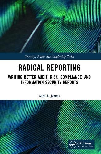 Radical Reporting: Writing Better Audit, Risk, Compliance, and Information Security Reports