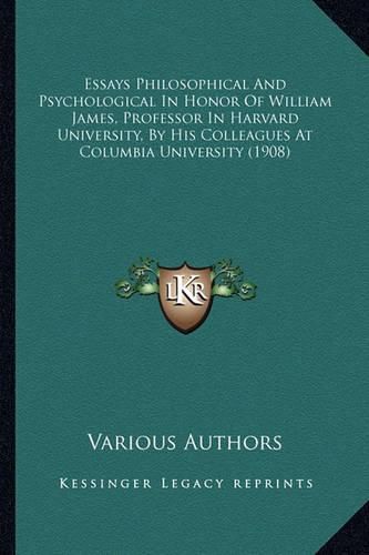 Cover image for Essays Philosophical And Psychological In Honor Of William James, Professor In Harvard University, By His Colleagues At Columbia University (1908)