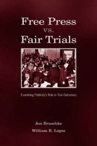 Cover image for Free Press Vs. Fair Trials: Examining Publicity's Role in Trial Outcomes