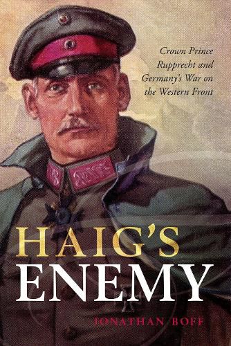 Cover image for Haig's Enemy: Crown Prince Rupprecht and Germany's War on the Western Front