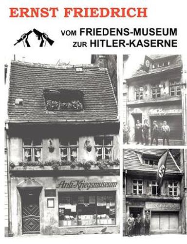 Cover image for Vom Friedens-Museum zur Hitler-Kaserne: Ein Tatsachenbericht uber das Wirken von Ernst Friedrich und Adolf Hitler