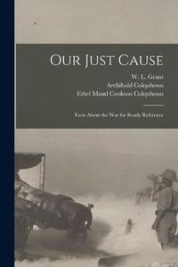 Cover image for Our Just Cause [microform]: Facts About the War for Ready Reference