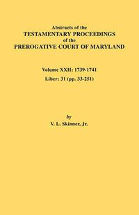 Cover image for Abstracts of the Testamentary Proceedings of the Prerogative Court of Maryland. Volume XXII: 1739-1741; Liber 31 (pp. 33-251)