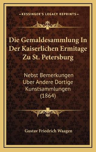 Die Gemaldesammlung in Der Kaiserlichen Ermitage Zu St. Petersburg: Nebst Bemerkungen Uber Andere Dortige Kunstsammlungen (1864)