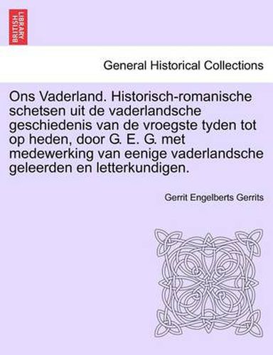 Cover image for Ons Vaderland. Historisch-Romanische Schetsen Uit de Vaderlandsche Geschiedenis Van de Vroegste Tyden Tot Op Heden, Door G. E. G. Met Medewerking Van Eenige Vaderlandsche Geleerden En Letterkundigen.