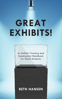 Cover image for Great Exhibits!: An Exhibit Planning and Construction Handbook for Small Museums