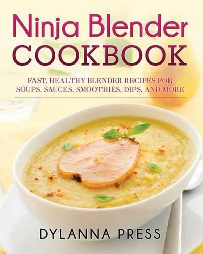 Cover image for Ninja Blender Cookbook: Fast Healthy Blender Recipes for Soups, Sauces, Smoothies, Dips, and More