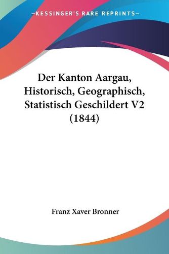 Cover image for Der Kanton Aargau, Historisch, Geographisch, Statistisch Geschildert V2 (1844)