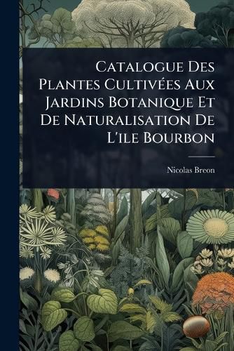 Cover image for Catalogue Des Plantes CultivA(c)es Aux Jardins Botanique Et De Naturalisation De L'ile Bourbon