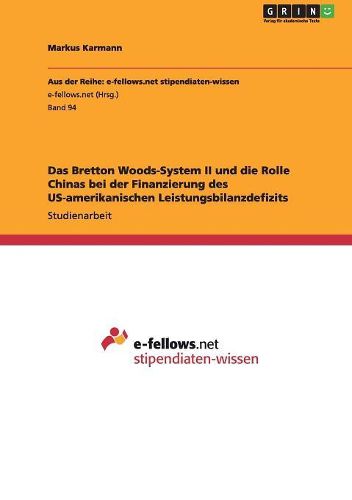 Cover image for Das Bretton Woods-System II Und Die Rolle Chinas Bei Der Finanzierung Des Us-Amerikanischen Leistungsbilanzdefizits