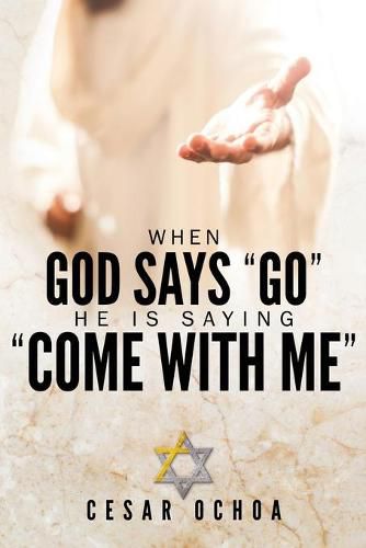 Cover image for When God Says Go He Is Saying Come with Me: My Journey into Discovering God's Love, Mercy, Forgiveness, and Super-Natural Power