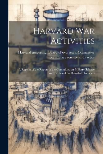 Cover image for Harvard war Activities; a Reprint of the Report of the Committee on Military Science and Tactics of the Board of Overseers