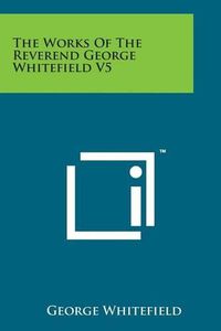 Cover image for The Works of the Reverend George Whitefield V5