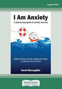 Cover image for I am Anxiety: A step-by-step guide to anxiety recovery