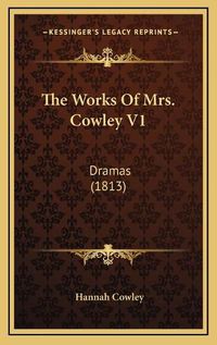 Cover image for The Works of Mrs. Cowley V1: Dramas (1813)