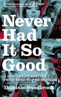 Cover image for Never Had It So Good: A History of Britain from Suez to the Beatles