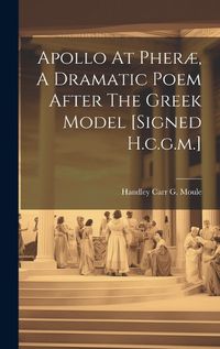 Cover image for Apollo At Pher?, A Dramatic Poem After The Greek Model [signed H.c.g.m.]