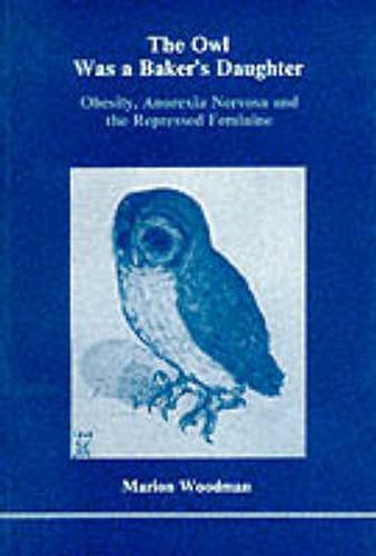 Cover image for The Owl Was a Baker's Daughter: Obesity, Anorexia Nervosa and the Repressed Feminine