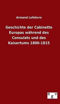 Cover image for Geschichte der Cabinette Europas wahrend des Consulats und des Kaisertums 1800-1815