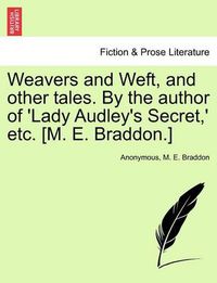 Cover image for Weavers and Weft, and other tales. By the author of 'Lady Audley's Secret, ' etc. [M. E. Braddon.]