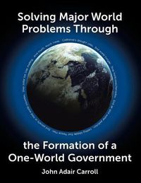 Cover image for Solving Major World Problems Through the Formation of a One-World Government