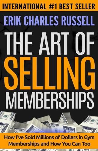 Cover image for The Art of Selling Memberships: How I've Sold Millions of Dollars in Gym Memberships and How You Can Too