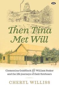 Cover image for Then Tina Met Will: Clementina Goldfinch and William Staker and the Life Journeys of Their Forebears