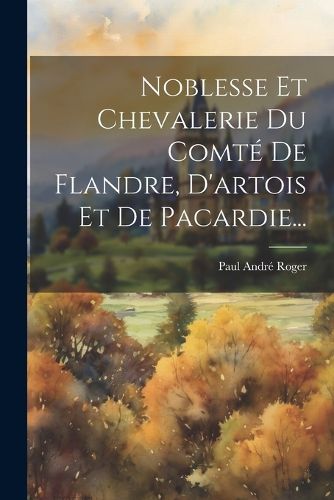 Cover image for Noblesse Et Chevalerie Du Comte De Flandre, D'artois Et De Pacardie...
