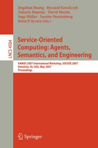 Cover image for Service-Oriented Computing: Agents, Semantics, and Engineering: AAMAS 2007 International Workshop, SOCASE 2007, Honolulu, HI, USA, May 14, 2007, Proceedings