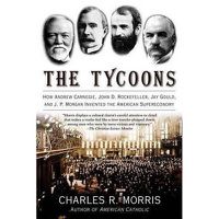 Cover image for The Tycoons: How Andrew Carnegie, John D. Rockefeller, Jay Gould, and J. P. Morgan Invented the American Supereconomy