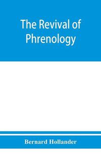 Cover image for The revival of phrenology. The mental functions of the brain. An investigation into their localisation and their manifestation in health and disease