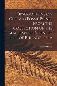 Cover image for Observations on Certain Fossil Bones From the Collection of the Academy of Sciences of Philadelphia