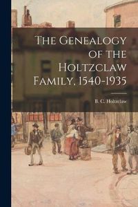 Cover image for The Genealogy of the Holtzclaw Family, 1540-1935