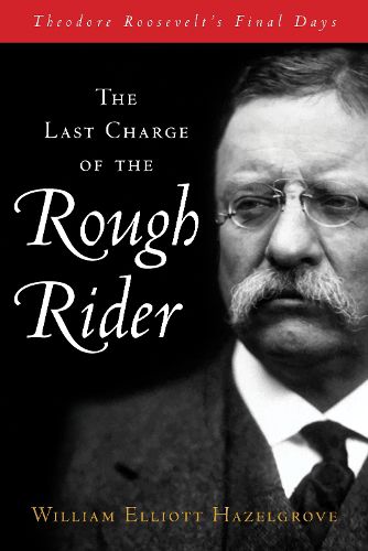 Cover image for The Last Charge of the Rough Rider: Theodore Roosevelt's Final Days