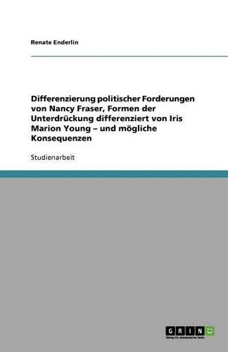 Cover image for Differenzierung politischer Forderungen von Nancy Fraser, Formen der Unterdruckung differenziert von Iris Marion Young - und moegliche Konsequenzen