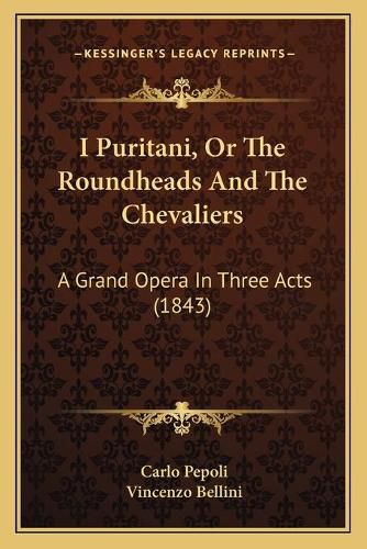 Cover image for I Puritani, or the Roundheads and the Chevaliers: A Grand Opera in Three Acts (1843)