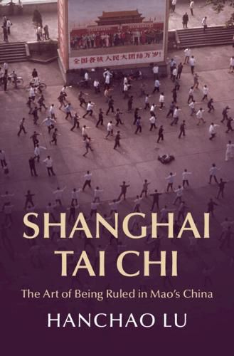 Cover image for Shanghai Tai Chi: The Art of Being Ruled in Mao's China