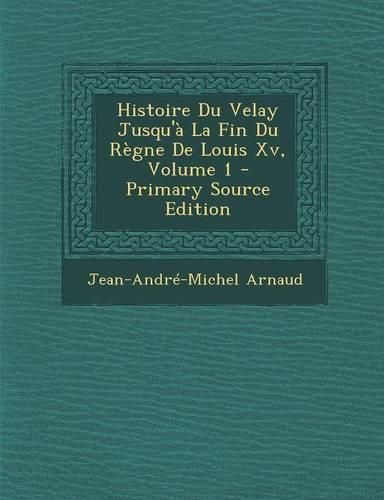Cover image for Histoire Du Velay Jusqu'a La Fin Du Regne de Louis XV, Volume 1 - Primary Source Edition