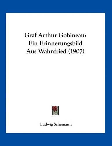 Cover image for Graf Arthur Gobineau: Ein Erinnerungsbild Aus Wahnfried (1907)