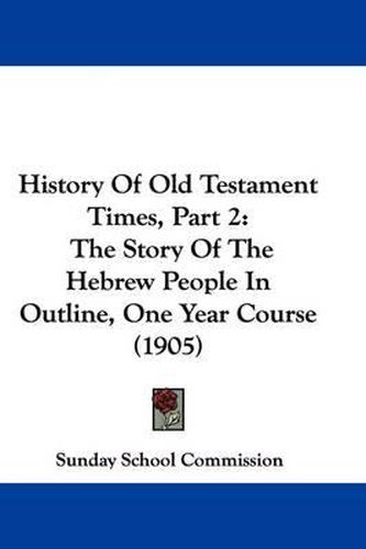 Cover image for History of Old Testament Times, Part 2: The Story of the Hebrew People in Outline, One Year Course (1905)